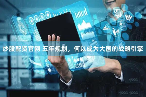 炒股配资官网 五年规划，何以成为大国的战略引擎