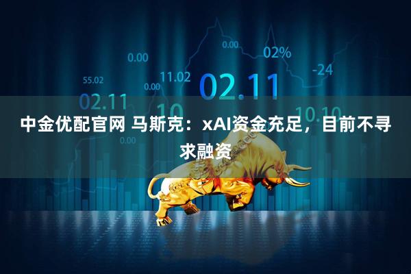中金优配官网 马斯克：xAI资金充足，目前不寻求融资