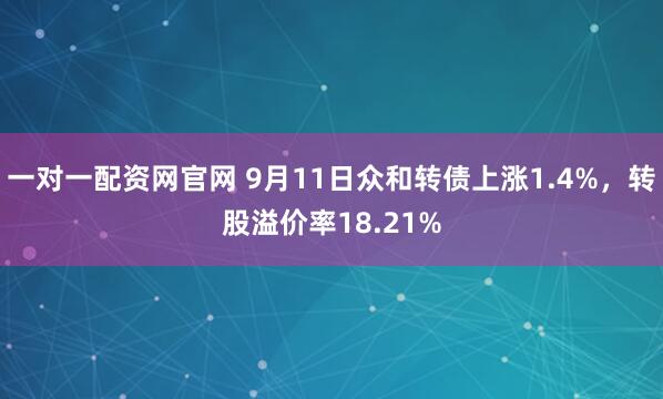 一对一配资网官网 9月11日众和转债上涨1.4%，转股溢价率18.21%