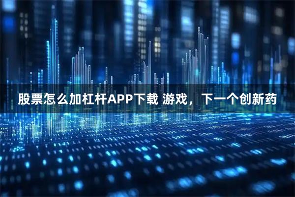 股票怎么加杠杆APP下载 游戏，下一个创新药