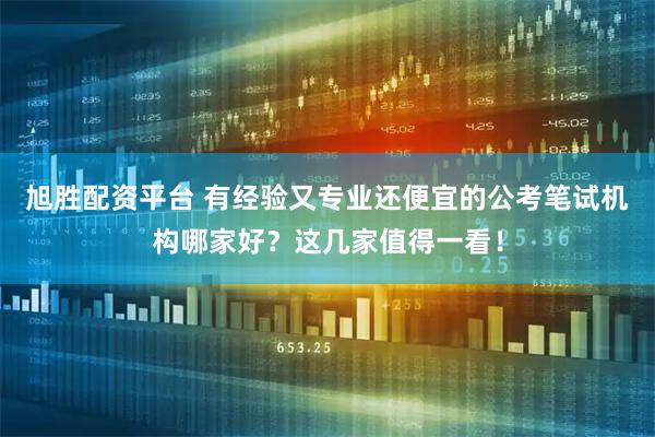 旭胜配资平台 有经验又专业还便宜的公考笔试机构哪家好？这几家值得一看！