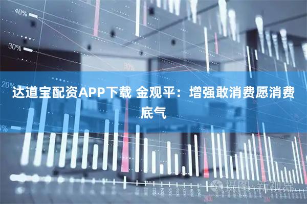 达道宝配资APP下载 金观平:增强敢消费愿消费底气